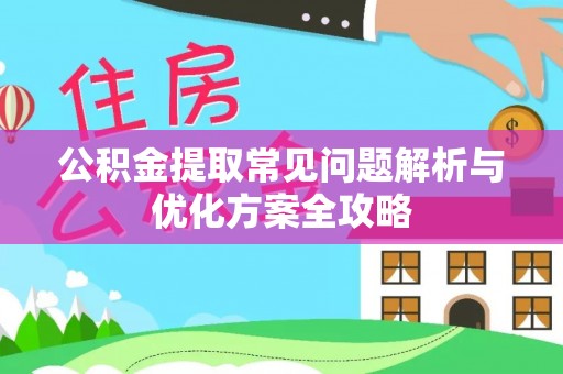 肃南公积金提取常见问题解析与优化方案全攻略