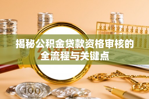 肃南揭秘公积金贷款资格审核的全流程与关键点