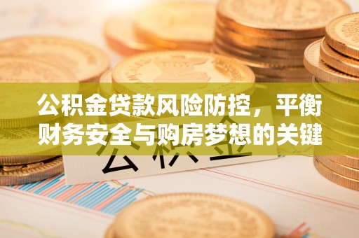 肃南公积金贷款风险防控，平衡财务安全与购房梦想的关键