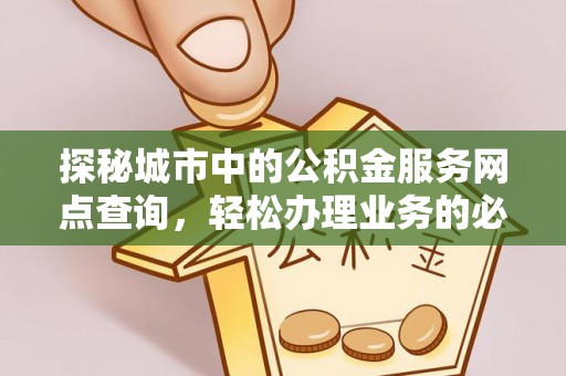 肃南探秘城市中的公积金服务网点查询，轻松办理业务的必备指南