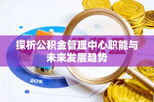 肃南探析公积金管理中心职能与未来发展趋势