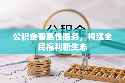 肃南公积金普惠性服务，构建全民福利新生态