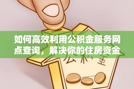肃南如何高效利用公积金服务网点查询，解决你的住房资金难题