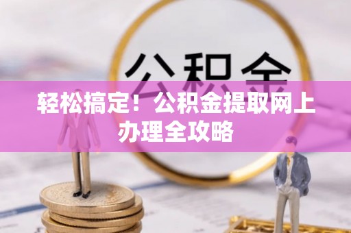 肃南轻松搞定！公积金提取网上办理全攻略