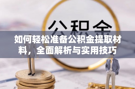 肃南如何轻松准备公积金提取材料，全面解析与实用技巧