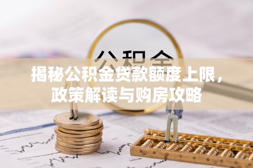 肃南揭秘公积金贷款额度上限，政策解读与购房攻略
