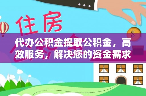 肃南代办公积金提取公积金，高效服务，解决您的资金需求