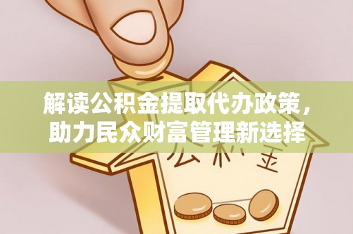肃南解读公积金提取代办政策，助力民众财富管理新选择