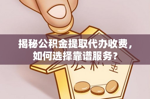 肃南揭秘公积金提取代办收费，如何选择靠谱服务？