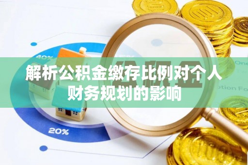 肃南解析公积金缴存比例对个人财务规划的影响
