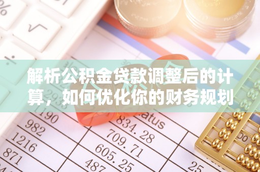 肃南解析公积金贷款调整后的计算，如何优化你的财务规划