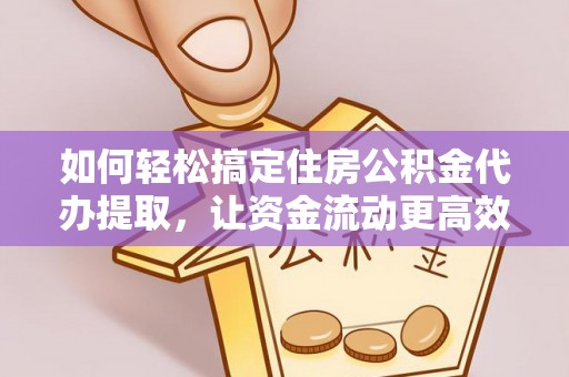 肃南如何轻松搞定住房公积金代办提取，让资金流动更高效