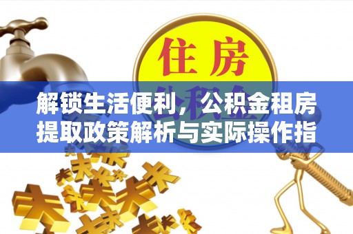 肃南解锁生活便利，公积金租房提取政策解析与实际操作指南