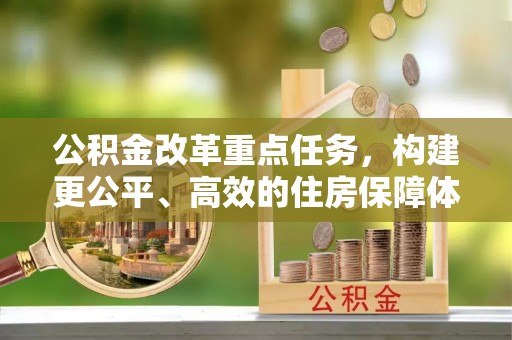 肃南公积金改革重点任务，构建更公平、高效的住房保障体系