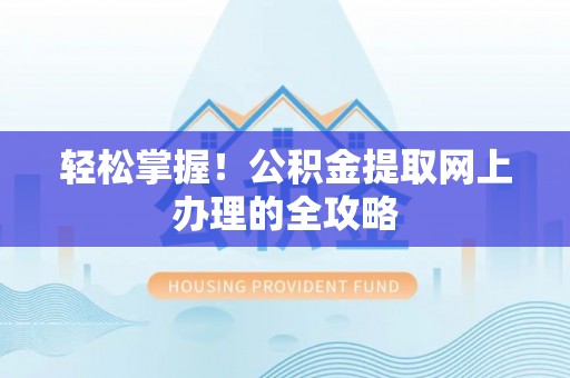 肃南轻松掌握！公积金提取网上办理的全攻略