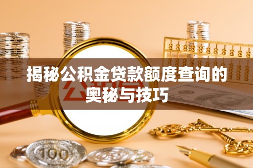 肃南揭秘公积金贷款额度查询的奥秘与技巧