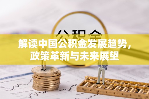 肃南解读中国公积金发展趋势，政策革新与未来展望
