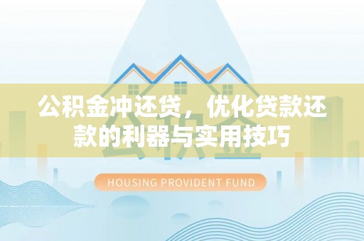 肃南公积金冲还贷，优化贷款还款的利器与实用技巧