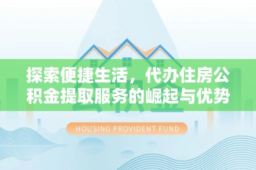 肃南探索便捷生活，代办住房公积金提取服务的崛起与优势