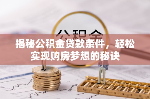 肃南揭秘公积金贷款条件，轻松实现购房梦想的秘诀