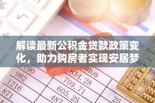 肃南解读最新公积金贷款政策变化，助力购房者实现安居梦想