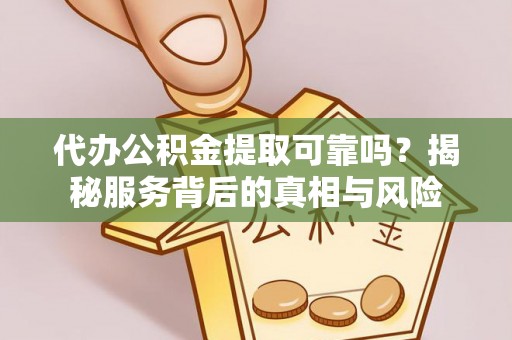 肃南代办公积金提取可靠吗？揭秘服务背后的真相与风险