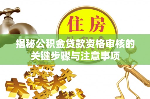 肃南揭秘公积金贷款资格审核的关键步骤与注意事项
