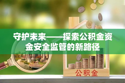 肃南守护未来——探索公积金资金安全监管的新路径