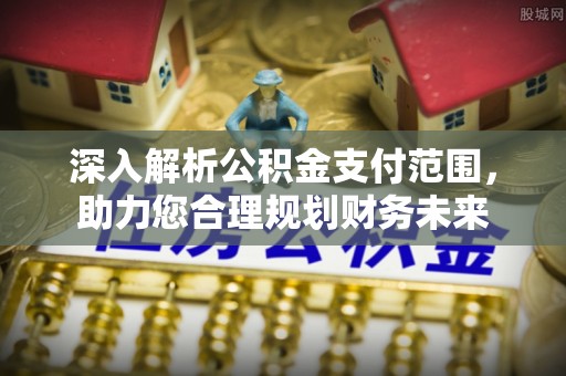 肃南深入解析公积金支付范围，助力您合理规划财务未来