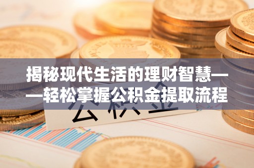 肃南揭秘现代生活的理财智慧——轻松掌握公积金提取流程的实用指南