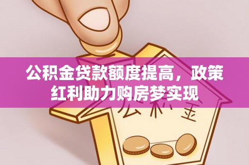 肃南公积金贷款额度提高，政策红利助力购房梦实现