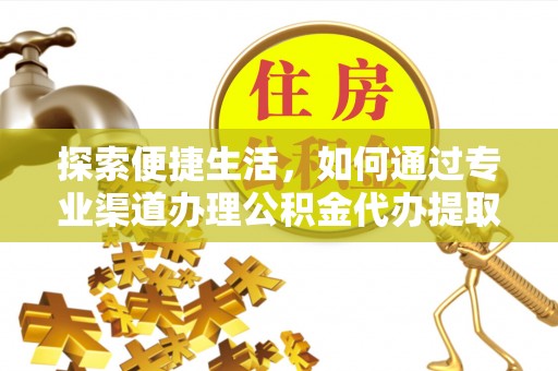 肃南探索便捷生活，如何通过专业渠道办理公积金代办提取业务