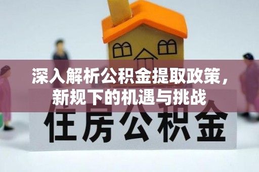 肃南深入解析公积金提取政策，新规下的机遇与挑战