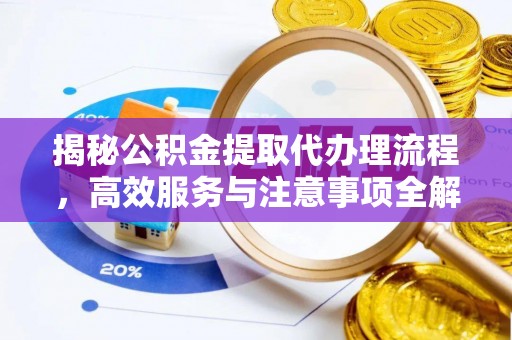 肃南揭秘公积金提取代办理流程，高效服务与注意事项全解析