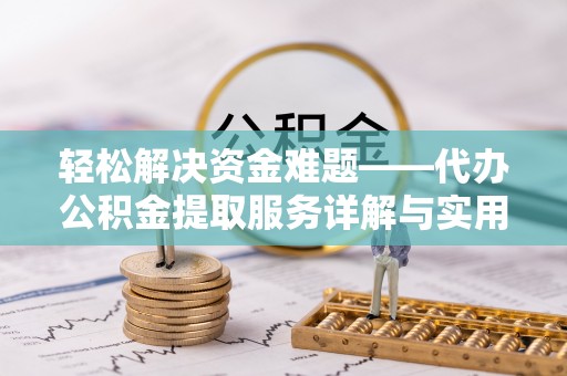 肃南轻松解决资金难题——代办公积金提取服务详解与实用指南
