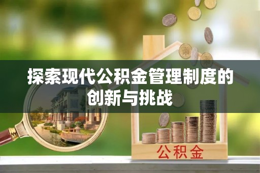 肃南探索现代公积金管理制度的创新与挑战