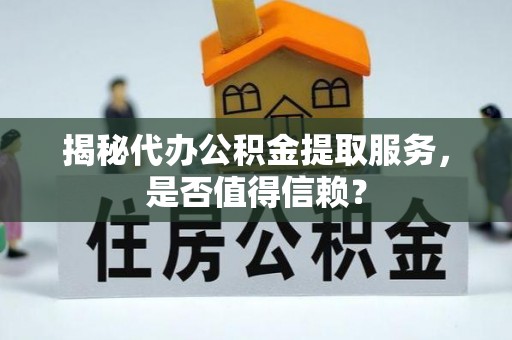 肃南揭秘代办公积金提取服务，是否值得信赖？