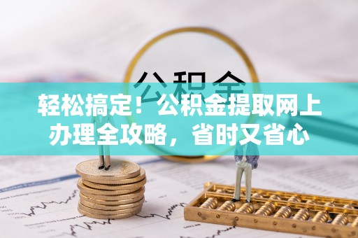 肃南轻松搞定！公积金提取网上办理全攻略，省时又省心