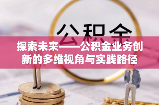 肃南探索未来——公积金业务创新的多维视角与实践路径