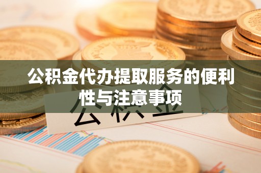 肃南公积金代办提取服务的便利性与注意事项