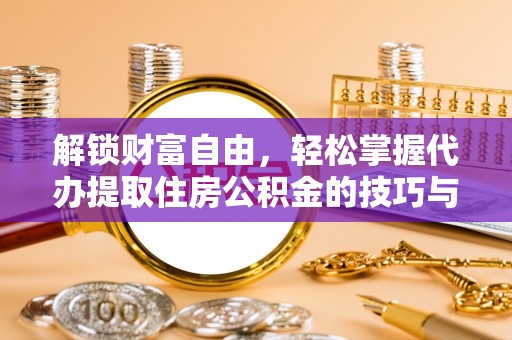 肃南解锁财富自由，轻松掌握代办提取住房公积金的技巧与攻略