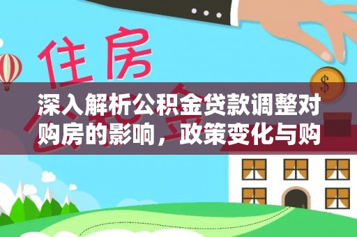 肃南深入解析公积金贷款调整对购房的影响，政策变化与购房者选择
