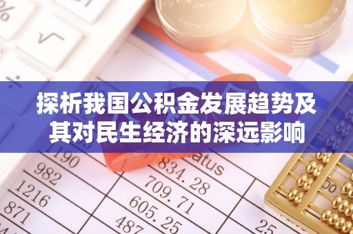 肃南探析我国公积金发展趋势及其对民生经济的深远影响