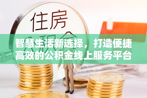 肃南智慧生活新选择，打造便捷高效的公积金线上服务平台