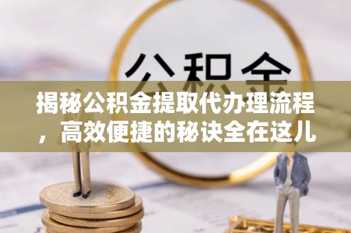 肃南揭秘公积金提取代办理流程，高效便捷的秘诀全在这儿