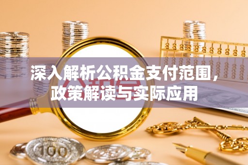 肃南深入解析公积金支付范围，政策解读与实际应用