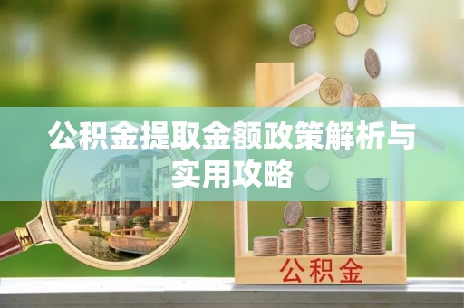 肃南公积金提取金额政策解析与实用攻略