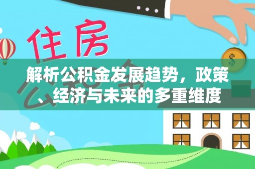 肃南解析公积金发展趋势，政策、经济与未来的多重维度