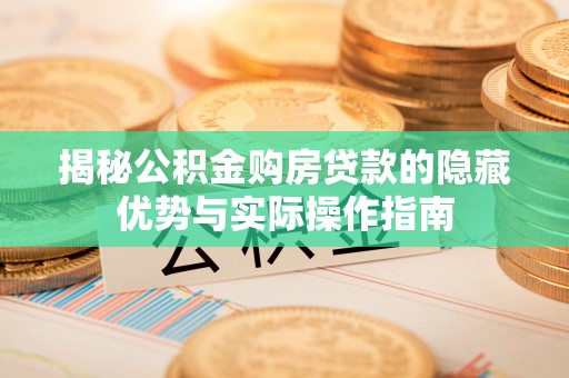 肃南揭秘公积金购房贷款的隐藏优势与实际操作指南