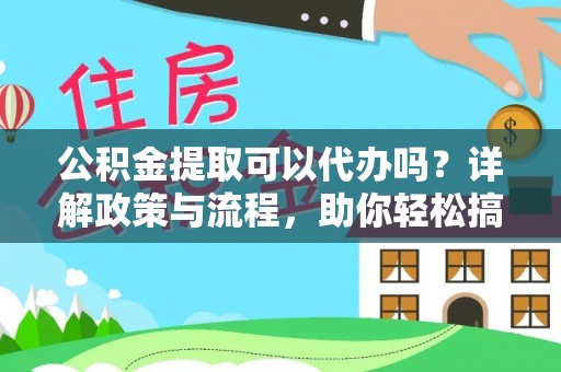 肃南公积金提取可以代办吗？详解政策与流程，助你轻松搞定！